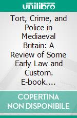 Tort, Crime, and Police in Mediaeval Britain: A Review of Some Early Law and Custom. E-book. Formato PDF ebook