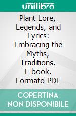 Plant Lore, Legends, and Lyrics: Embracing the Myths, Traditions. E-book. Formato PDF ebook di Richard Folkard