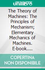 The Theory of Machines: The Principles of Mechanism; Elementary Mechanics of Machines. E-book. Formato PDF