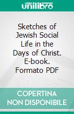 Sketches of Jewish Social Life in the Days of Christ. E-book. Formato PDF ebook di Alfred Edersheim