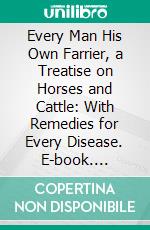 Every Man His Own Farrier, a Treatise on Horses and Cattle: With Remedies for Every Disease. E-book. Formato PDF ebook di Henry Branton