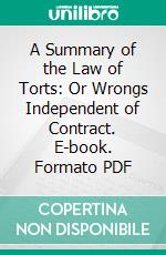 A Summary of the Law of Torts: Or Wrongs Independent of Contract. E-book. Formato PDF ebook di Arthur Underhill