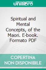 Spiritual and Mental Concepts, of the Maori. E-book. Formato PDF ebook di Elsdon Best