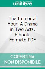 The Immortal Hour: A Drama in Two Acts. E-book. Formato PDF ebook di Fiona Macleod