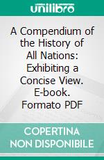 A Compendium of the History of All Nations: Exhibiting a Concise View. E-book. Formato PDF ebook di Donald Fraser