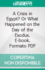 A Crisis in Egypt? Or What Happened on the Day of the Exodus. E-book. Formato PDF ebook di Thomas Hunter Boyd