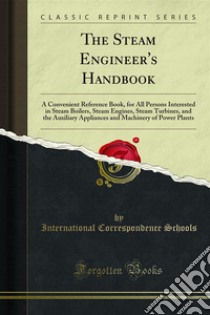 The Steam Engineer's Handbook: A Convenient Reference Book, for All Persons Interested in Steam Boilers, Steam Engines, Steam Turbines, and the Auxiliary Appliances and Machinery of Power Plants. E-book. Formato PDF ebook di International Correspondence Schools