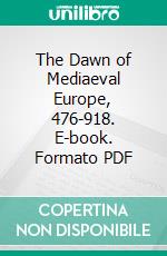 The Dawn of Mediaeval Europe, 476-918. E-book. Formato PDF ebook di John Howard Bertram Masterman