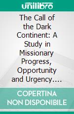 The Call of the Dark Continent: A Study in Missionary Progress, Opportunity and Urgency. E-book. Formato PDF ebook