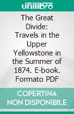 The Great Divide: Travels in the Upper Yellowstone in the Summer of 1874. E-book. Formato PDF ebook di Earl of Dunraven