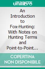 An Introduction to Fox-Hunting: With Notes on Hunting Terms and Point-to-Point Races. E-book. Formato PDF ebook di E. S. C. Hobson