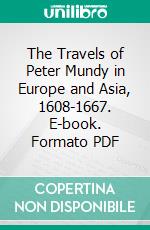 The Travels of Peter Mundy in Europe and Asia, 1608-1667. E-book. Formato PDF ebook di Peter Mundy