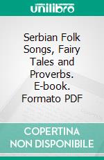 Serbian Folk Songs, Fairy Tales and Proverbs. E-book. Formato PDF ebook