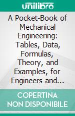 A Pocket-Book of Mechanical Engineering: Tables, Data, Formulas, Theory, and Examples, for Engineers and Students. E-book. Formato PDF ebook di Charles Maccaughey Sames