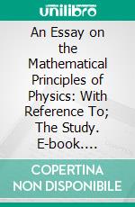 An Essay on the Mathematical Principles of Physics: With Reference To; The Study. E-book. Formato PDF ebook