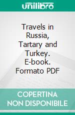 Travels in Russia, Tartary and Turkey. E-book. Formato PDF ebook di Edward Daniel Clarke