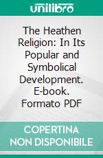 The Heathen Religion: In Its Popular and Symbolical Development. E-book. Formato PDF ebook di Joseph B. Gross