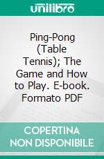 Ping-Pong (Table Tennis); The Game and How to Play. E-book. Formato PDF ebook