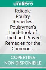 Reliable Poultry Remedies: Poultryman's Hand-Book of Tried-and-Proved Remedies for the Common Diseases of Poultry. E-book. Formato PDF ebook di Reliable Poultry Journal Publishing Company