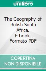 The Geography of British South Africa. E-book. Formato PDF ebook