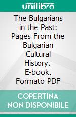 The Bulgarians in the Past: Pages From the Bulgarian Cultural History. E-book. Formato PDF ebook