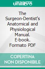 The Surgeon-Dentist's Anatomical and Physiological Manual. E-book. Formato PDF ebook di George Derby Waite