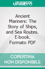 Ancient Mariners: The Story of Ships, and Sea Routes. E-book. Formato PDF ebook