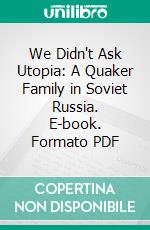 We Didn't Ask Utopia: A Quaker Family in Soviet Russia. E-book. Formato PDF ebook