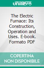 The Electric Furnace: Its Construction, Operation and Uses. E-book. Formato PDF ebook