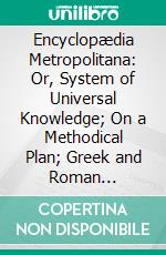 Encyclopædia Metropolitana: Or, System of Universal Knowledge; On a Methodical Plan; Greek and Roman Philosophy and Science. E-book. Formato PDF ebook di Samuel Taylor Coleridge