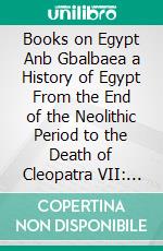 Books on Egypt Anb Gbalbaea a History of Egypt From the End of the Neolithic Period to the Death of Cleopatra VII: B. C. 30, Egypt Under the Priest-Kings and Tanites and Nubians. E-book. Formato PDF ebook