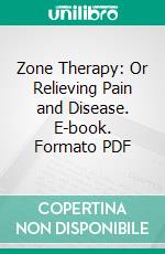 Zone Therapy: Or Relieving Pain and Disease. E-book. Formato PDF ebook