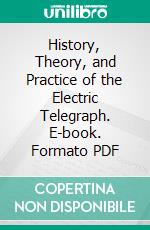 History, Theory, and Practice of the Electric Telegraph. E-book. Formato PDF ebook di George B. Prescott