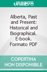 Alberta, Past and Present: Historical and Biographical. E-book. Formato PDF ebook