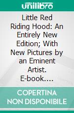 Little Red Riding Hood: An Entirely New Edition; With New Pictures by an Eminent Artist. E-book. Formato PDF ebook