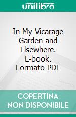 In My Vicarage Garden and Elsewhere. E-book. Formato PDF ebook