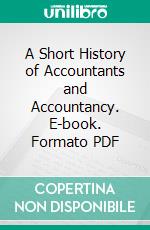 A Short History of Accountants and Accountancy. E-book. Formato PDF ebook