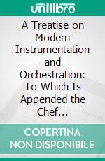 A Treatise on Modern Instrumentation and Orchestration: To Which Is Appended the Chef D'orchestre. E-book. Formato PDF