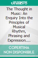 The Thought in Music: An Enquiry Into the Principles of Musical Rhythm, Phrasing and Expression. E-book. Formato PDF ebook