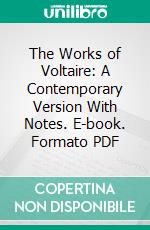 The Works of Voltaire: A Contemporary Version With Notes. E-book. Formato PDF ebook