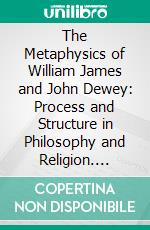 The Metaphysics of William James and John Dewey: Process and Structure in Philosophy and Religion. E-book. Formato PDF ebook