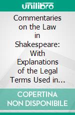 Commentaries on the Law in Shakespeare: With Explanations of the Legal Terms Used in the Plays, Poems and Sonnets, and Discussions of the Criminal Types Presented. E-book. Formato PDF ebook