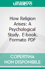 How Religion Arises: A Psychological Study. E-book. Formato PDF ebook di Duren James Henderson Ward