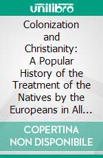 Colonization and Christianity: A Popular History of the Treatment of the Natives by the Europeans in All Their Colonies. E-book. Formato PDF ebook di William Howitt