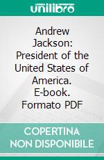 Andrew Jackson: President of the United States of America. E-book. Formato PDF ebook di Andrew Jackson IV