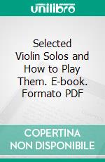 Selected Violin Solos and How to Play Them. E-book. Formato PDF ebook di Basil Althaus