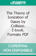 The Theory of Ionization of Gases by Collision. E-book. Formato PDF ebook