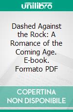 Dashed Against the Rock: A Romance of the Coming Age. E-book. Formato PDF ebook di William Wilberforce Juvenal Colville