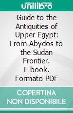 Guide to the Antiquities of Upper Egypt: From Abydos to the Sudan Frontier. E-book. Formato PDF ebook