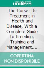 The Horse: Its Treatment in Health and Disease, With a Complete Guide to Breeding, Training and Management. E-book. Formato PDF ebook